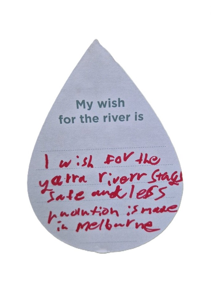 My wish for the river is I wish for all Yarra river stays safe and less pollution is made in Melbourne.